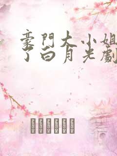豪门大小姐她撕了白月光剧本免费观看