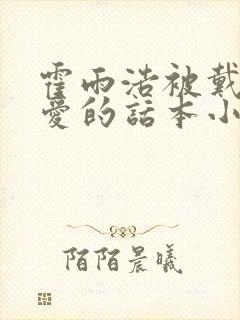 霍雨浩被戴浩宠爱的话本小说
