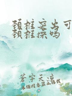 颈椎突出可以做颈椎操吗