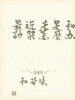 最近老是和老公吵架怎么办呢