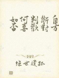 如何判断自己是否喜欢对方