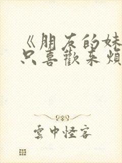 《朋友的妹妹总只喜欢来烦我》