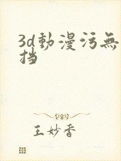 3d动漫污无遮挡