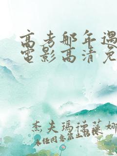高考那年遇见你电影高清免费观看