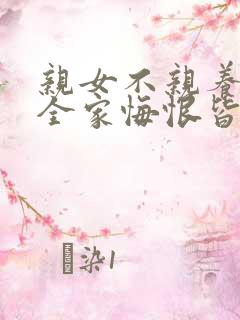 亲女不亲养女亲全家悔恨皆成悲短剧