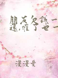 朋友欠钱一直不还,催了也一直拖怎么办