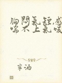胸闷气短,感觉喘不上气咳嗽