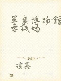 军事博物馆预约要钱吗