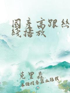 国产高跟丝袜在线播放