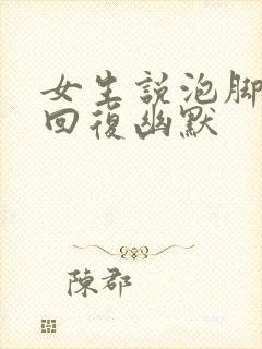 女生说泡脚怎么回复幽默