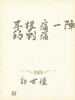 耳根痛一阵一阵的刺痛