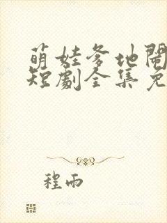 萌娃爹地闹翻天短剧全集免费观看