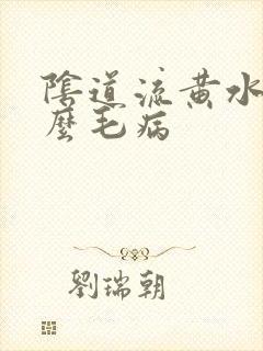 阴道流黄水是什么毛病