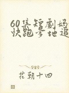 60集短剧妈咪快跑爹地追来了