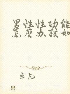 男性性功能下降怎么办该如何治疗 吃什么