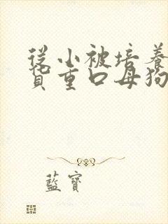 从小被培养成骚货重口母狗小说