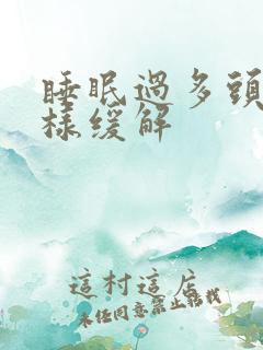 睡眠过多头疼怎样缓解