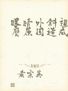 眼睛外斜视是什么原因造成的