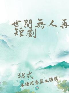 世间无人再似我 短剧