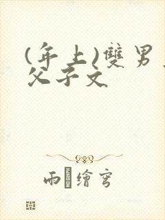 (年上)双男主父子文