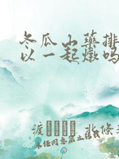 冬瓜山药排骨可以一起炖吗