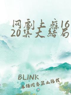 网剧上瘾16到20集大结局