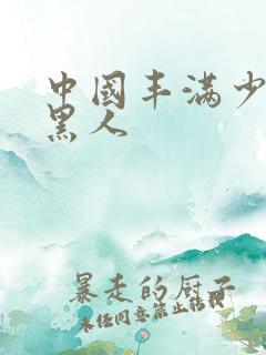 中国丰满少妇与黑人