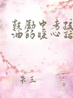 鼓励中考孩子加油的暖心话