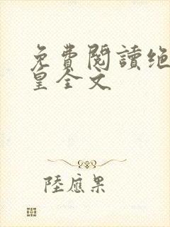 免费阅读绝世神皇全文