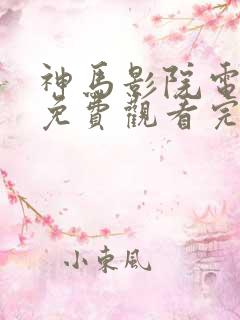神马影院电视剧免费观看完整版长