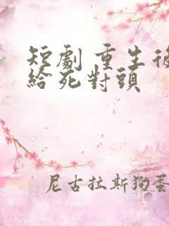 短剧 重生后嫁给死对头