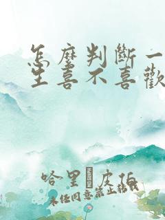 怎么判断一个女生喜不喜欢自己 怎么判断一个女生喜不喜欢自己