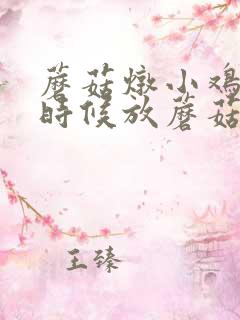 蘑菇炖小鸡什么时候放蘑菇