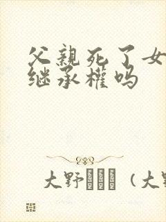 父亲死了女儿有继承权吗