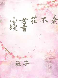 小女花不弃 在线看 小女花不弃 在线看
