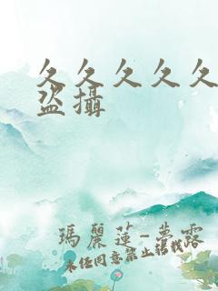久久久久久偷拍盗摄
