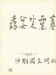 老公外面有了别的女人怎么办