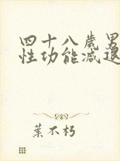 四十八岁男性,性功能减退正常吗