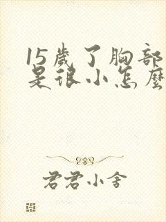 15岁了胸部还是很小怎么办