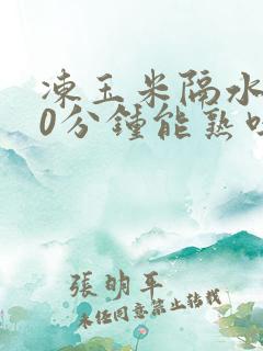 冻玉米隔水蒸20分钟能熟吗