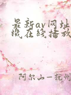 最新av网址手机在线播放
