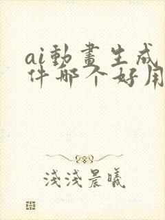 ai动画生成软件哪个好用