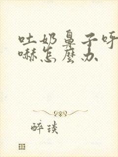 吐奶鼻子呼哧呼哧怎么办