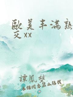 欧美丰满熟妇猛交xx
