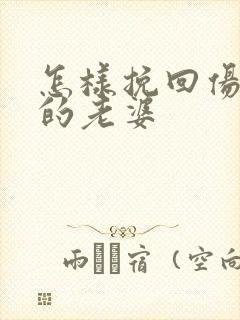 怎样挽回伤透心的老婆