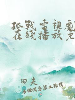 孤战电视剧全集在线播放免费 孤战电视剧全集在线播放免费