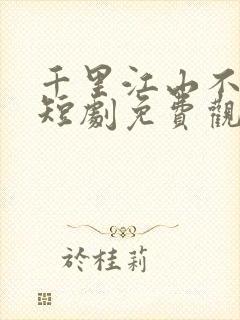 千里江山不如你短剧免费观看完整版