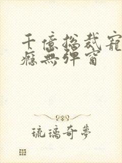 千亿总裁宠妻上瘾无弹窗