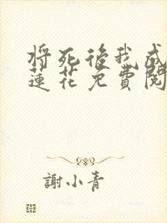 将死后我成了黑莲花免费阅读 将死后我成了黑莲花免费阅读
