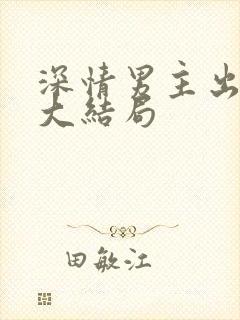 深情男主出轨逆大结局